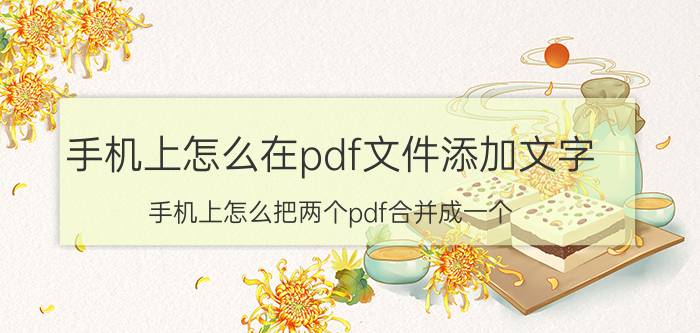 手机上怎么在pdf文件添加文字 手机上怎么把两个pdf合并成一个？